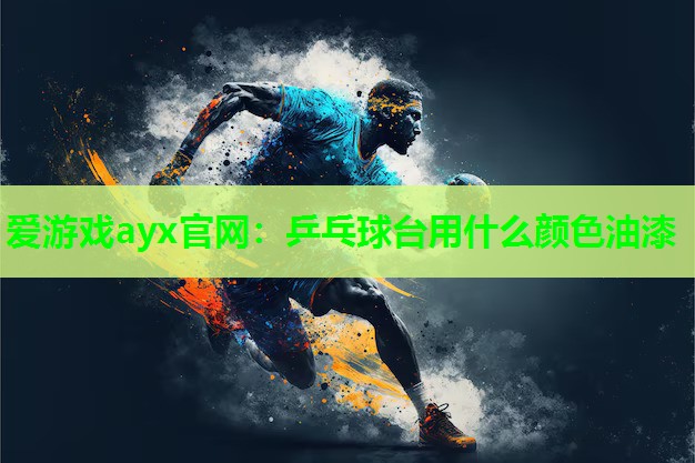 爱游戏ayx官网：乒乓球台用什么颜色油漆